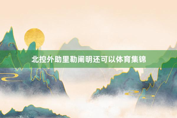 北控外助里勒阐明还可以体育集锦