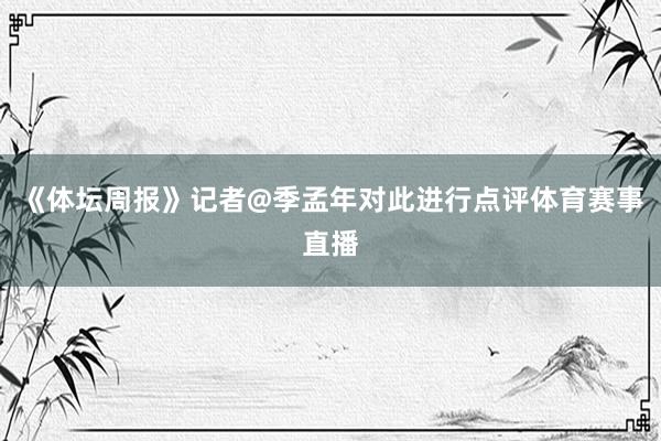 《体坛周报》记者@季孟年对此进行点评体育赛事直播
