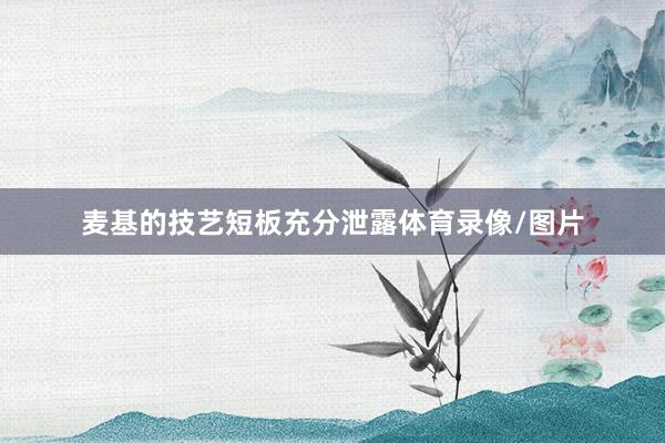 麦基的技艺短板充分泄露体育录像/图片