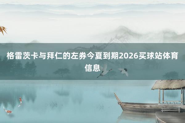 格雷茨卡与拜仁的左券今夏到期2026买球站体育信息