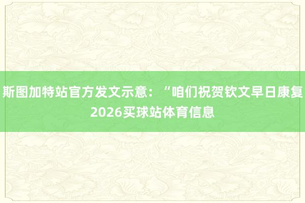 斯图加特站官方发文示意：“咱们祝贺钦文早日康复2026买球站体育信息