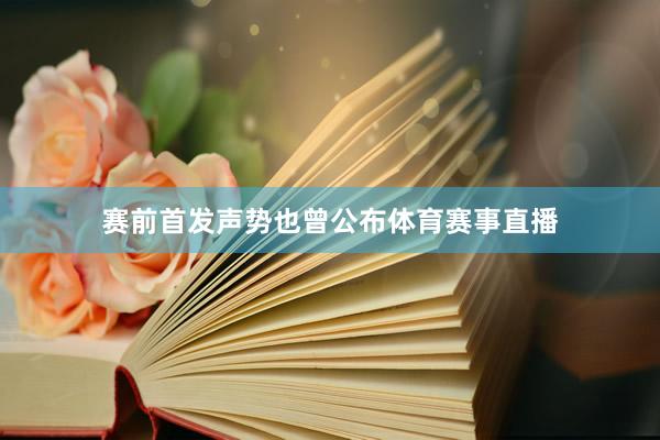 赛前首发声势也曾公布体育赛事直播