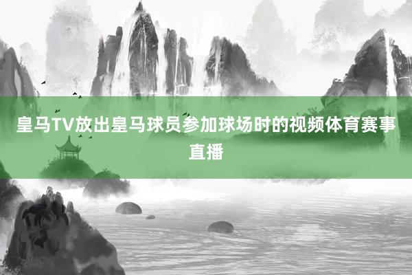 皇马TV放出皇马球员参加球场时的视频体育赛事直播