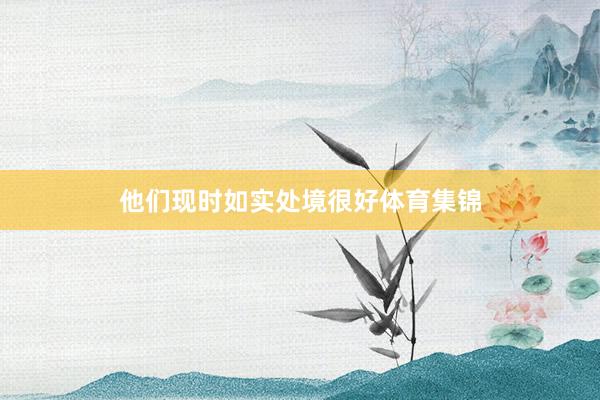 他们现时如实处境很好体育集锦
