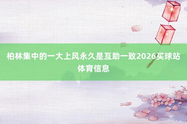 柏林集中的一大上风永久是互助一致2026买球站体育信息