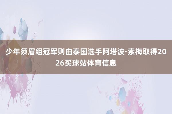少年须眉组冠军则由泰国选手阿塔波·索梅取得2026买球站体育信息