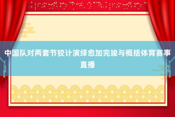 中国队对两套节狡计演绎愈加完竣与概括体育赛事直播
