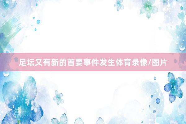 足坛又有新的首要事件发生体育录像/图片