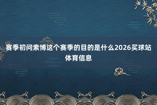 赛季初问索博这个赛季的目的是什么2026买球站体育信息