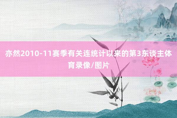 亦然2010-11赛季有关连统计以来的第3东谈主体育录像/图片
