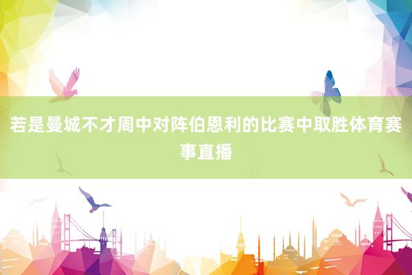 若是曼城不才周中对阵伯恩利的比赛中取胜体育赛事直播