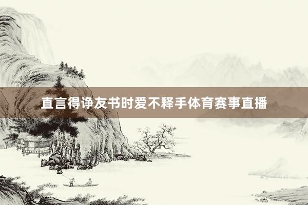 直言得诤友书时爱不释手体育赛事直播