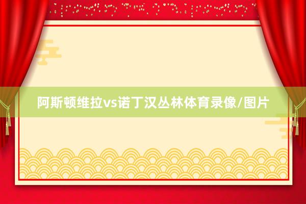 阿斯顿维拉vs诺丁汉丛林体育录像/图片