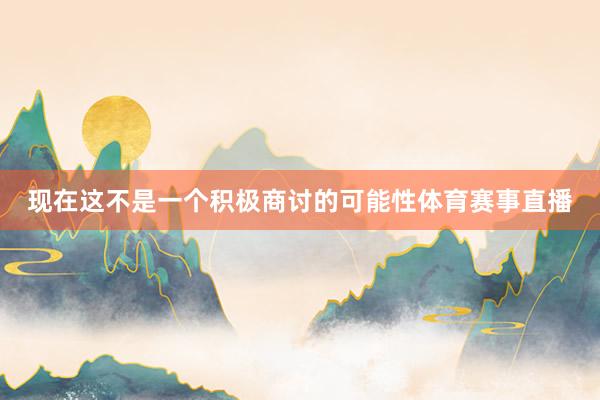 现在这不是一个积极商讨的可能性体育赛事直播