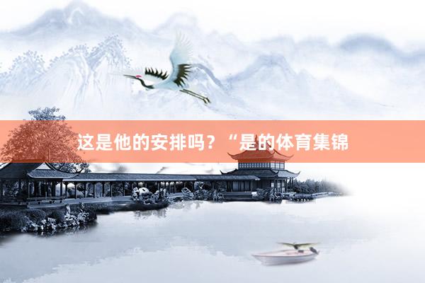 这是他的安排吗？“是的体育集锦