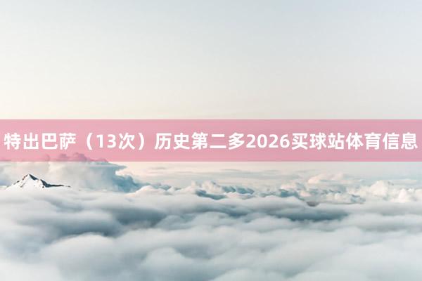 特出巴萨（13次）历史第二多2026买球站体育信息