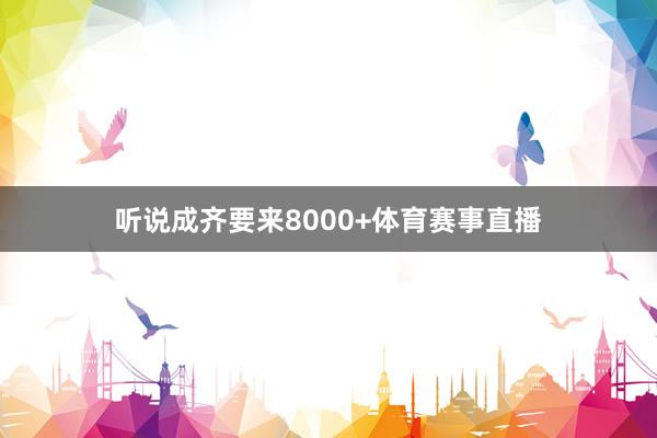 听说成齐要来8000+体育赛事直播