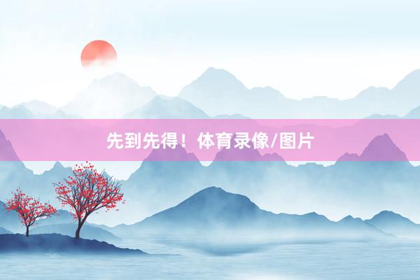 先到先得！体育录像/图片