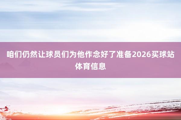 咱们仍然让球员们为他作念好了准备2026买球站体育信息