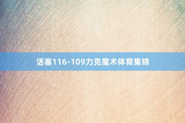 活塞116-109力克魔术体育集锦