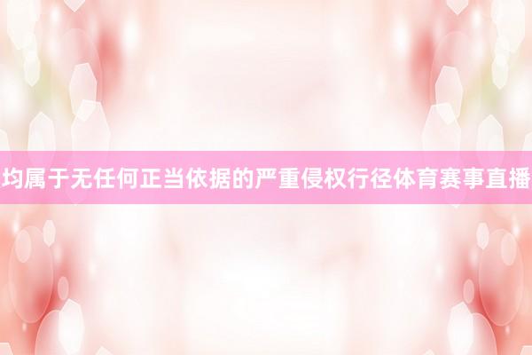 均属于无任何正当依据的严重侵权行径体育赛事直播