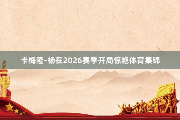 卡梅隆-杨在2026赛季开局惊艳体育集锦