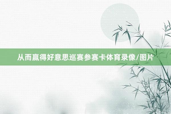 从而赢得好意思巡赛参赛卡体育录像/图片
