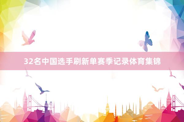 32名中国选手刷新单赛季记录体育集锦
