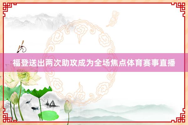 福登送出两次助攻成为全场焦点体育赛事直播
