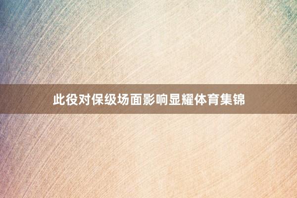 此役对保级场面影响显耀体育集锦