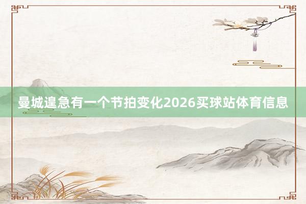 曼城遑急有一个节拍变化2026买球站体育信息