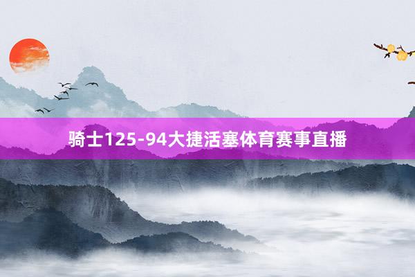 骑士125-94大捷活塞体育赛事直播