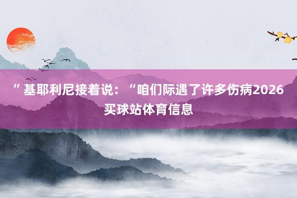 ”基耶利尼接着说：“咱们际遇了许多伤病2026买球站体育信息