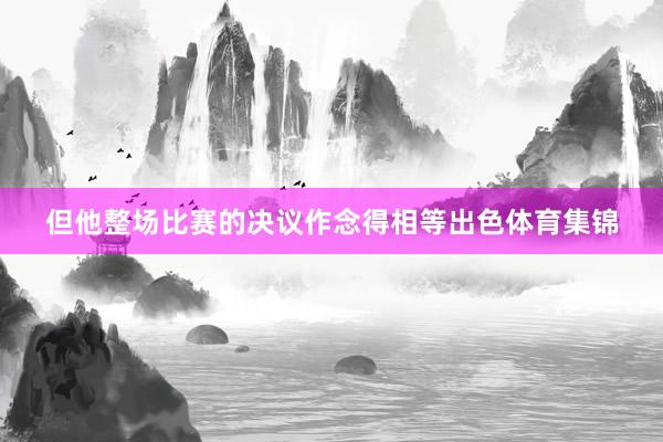 但他整场比赛的决议作念得相等出色体育集锦