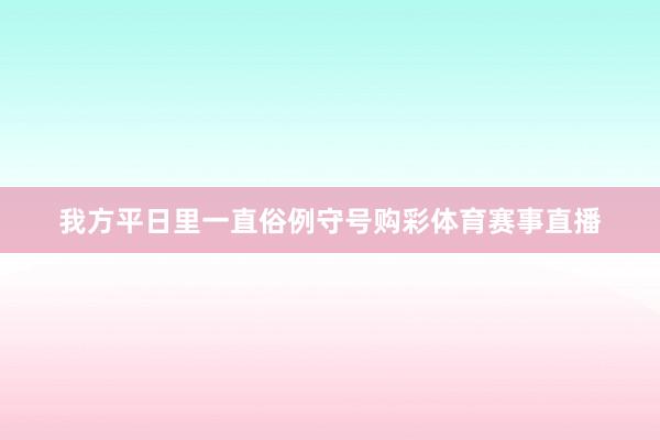 我方平日里一直俗例守号购彩体育赛事直播