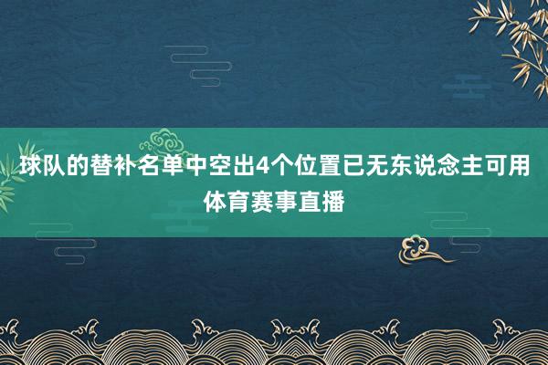 球队的替补名单中空出4个位置已无东说念主可用体育赛事直播