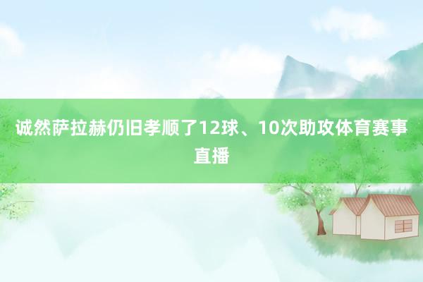 诚然萨拉赫仍旧孝顺了12球、10次助攻体育赛事直播