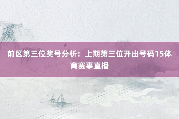 前区第三位奖号分析：上期第三位开出号码15体育赛事直播