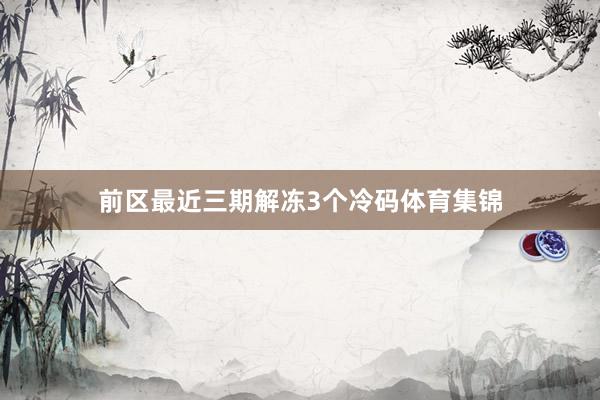 前区最近三期解冻3个冷码体育集锦