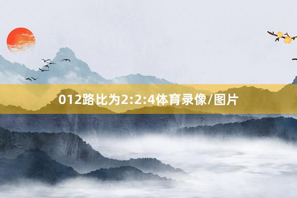 012路比为2:2:4体育录像/图片