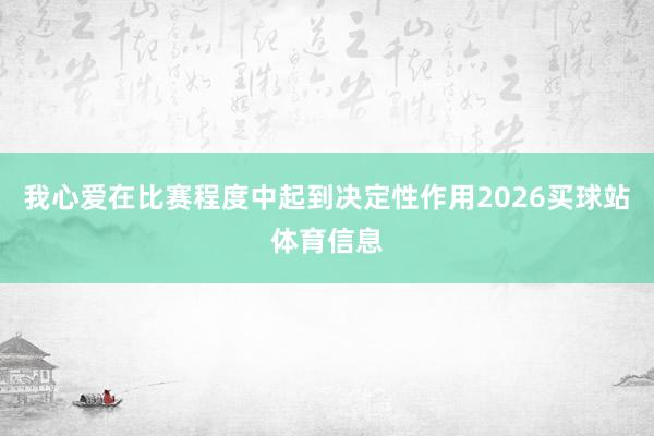 我心爱在比赛程度中起到决定性作用2026买球站体育信息