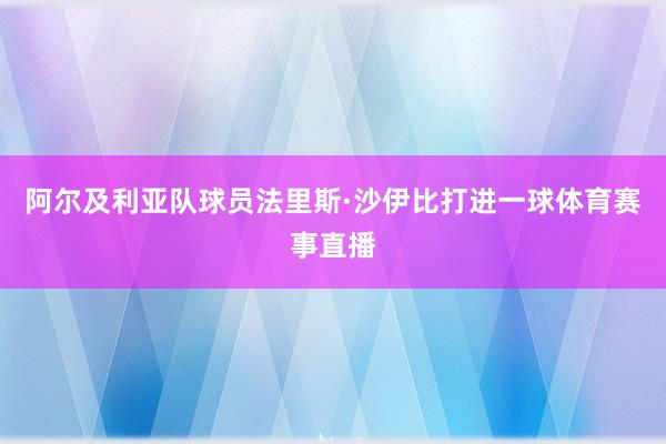 阿尔及利亚队球员法里斯·沙伊比打进一球体育赛事直播