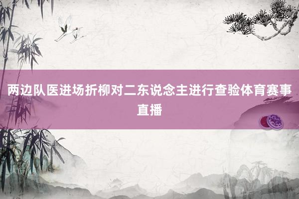 两边队医进场折柳对二东说念主进行查验体育赛事直播