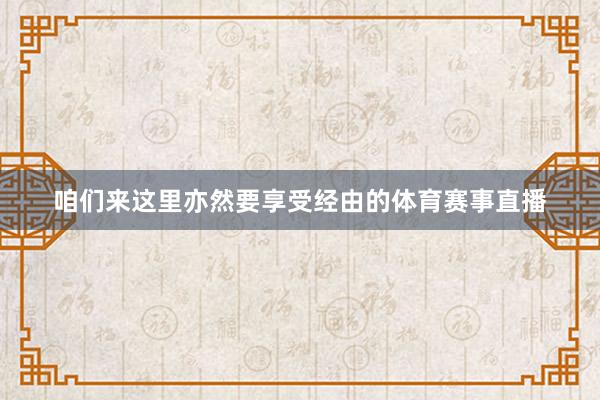 咱们来这里亦然要享受经由的体育赛事直播