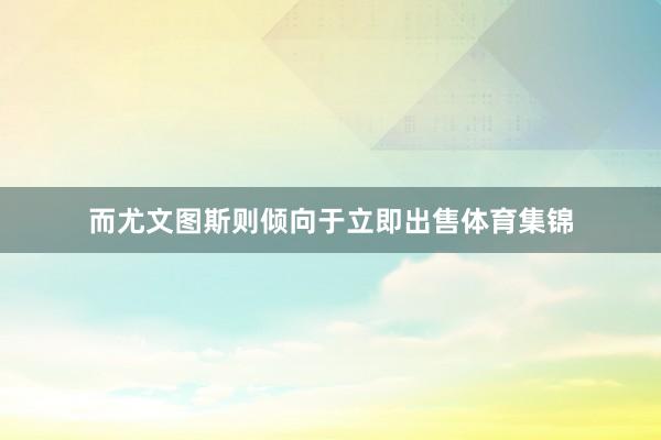 而尤文图斯则倾向于立即出售体育集锦