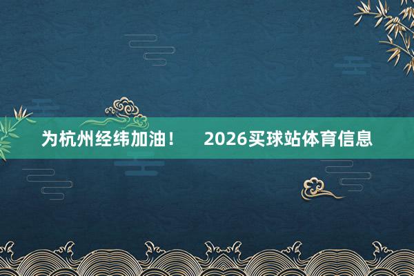 为杭州经纬加油！    2026买球站体育信息